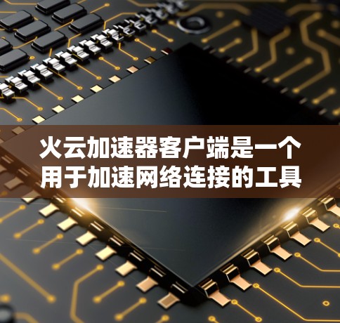 火云加速器客户端是一个用于加速网络连接的工具，旨在帮助用户更快地完成数据传输。以下是对该加速器的详细分析和推荐