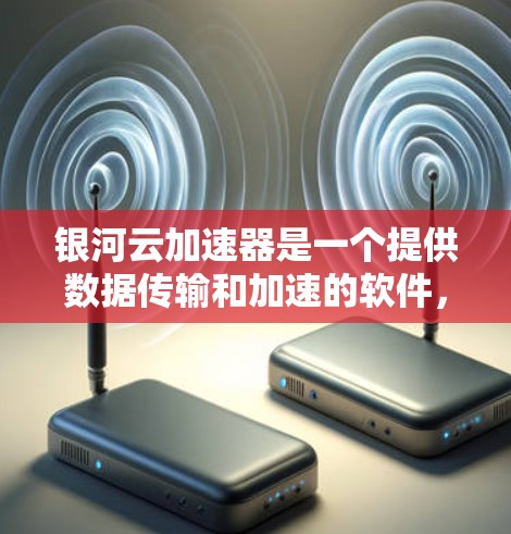 银河云加速器是一个提供数据传输和加速的软件,通常用于处理数据下载和传输。以下是下载银河云加速器的步骤 银河云加速器是一个提供数据传输和加速的软件,通常用于处理数据下载和传输。以下是下载银河云加速器的步骤