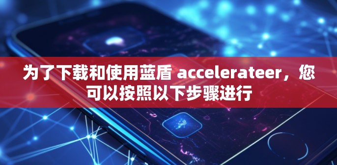 为了下载和使用蓝盾 accelerateer，您可以按照以下步骤进行