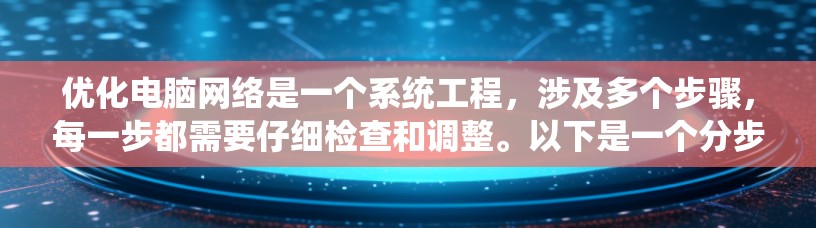 优化电脑网络是一个系统工程，涉及多个步骤，每一步都需要仔细检查和调整。以下是一个分步骤的优化指南，帮助你有效优化你的网络