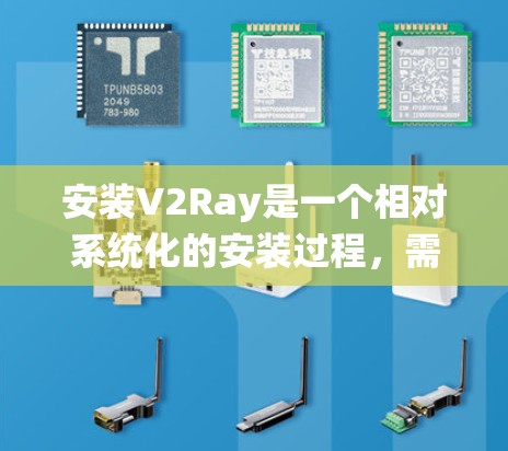安装V2Ray是一个相对系统化的安装过程，需要遵循以下步骤和注意事项