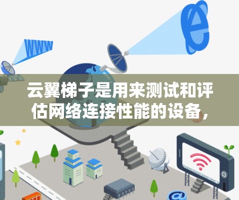 云翼梯子是用来测试和评估网络连接性能的设备，通常用于测试和配置网络。测量速度是云翼梯子的一个功能，用于检测网络连接的带宽和延迟情况。以下是详细的步骤和解释
