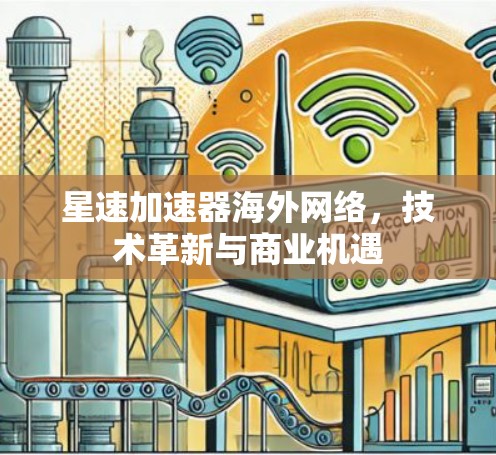 星速加速器海外网络，技术革新与商业机遇