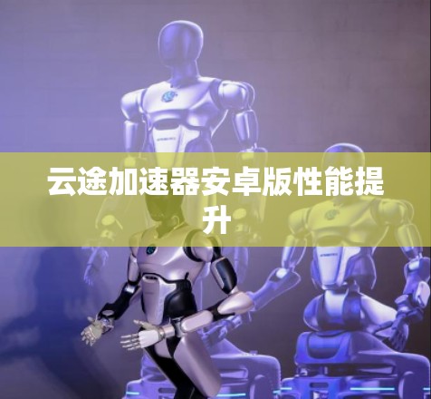 云途加速器安卓版性能提升
