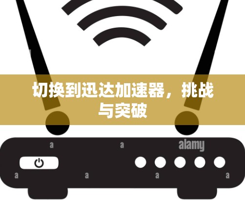 切换到迅达加速器，挑战与突破