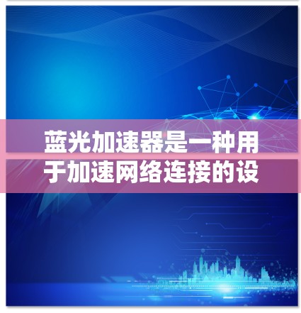 蓝光加速器是一种用于加速网络连接的设备，通常用于提升数据传输速度和稳定性。优化蓝光加速器的线路，可以有效地提升其性能和用户体验。以下是一些可能的优化方法和步骤