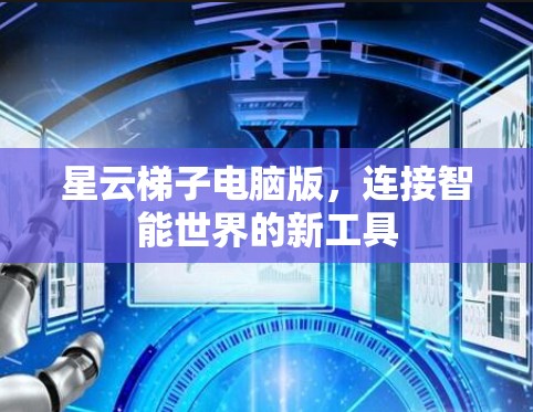 星云梯子电脑版，连接智能世界的新工具