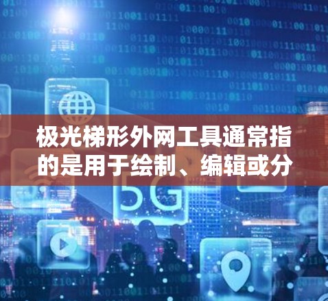 极光梯形外网工具通常指的是用于绘制、编辑或分析极光分布的梯形图形工具。以下是一些可能相关的工具和软件推荐,帮助您处理极光梯形问题 极光梯形外网工具通常指的是用于绘制、编辑或分析极光分布的梯形图形工具。以下是一些可能相关的工具和软件推荐,帮助您处理极光梯形问题