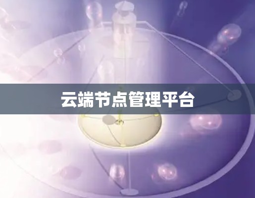 云端节点管理平台 云端节点管理平台