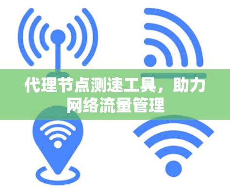 代理节点测速工具,助力网络流量管理 代理节点测速工具,助力网络流量管理