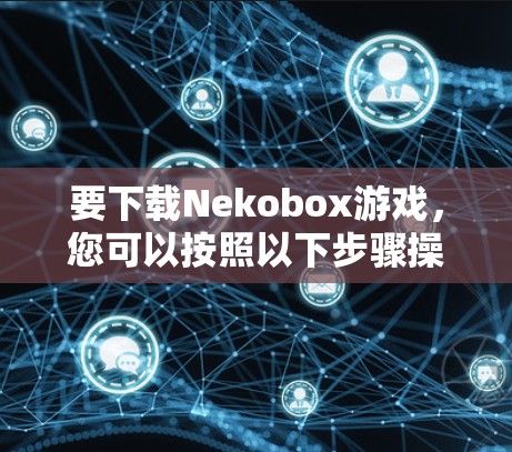 要下载Nekobox游戏，您可以按照以下步骤操作