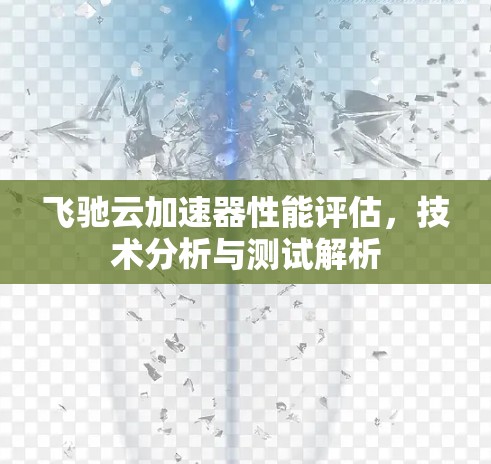 飞驰云加速器性能评估，技术分析与测试解析