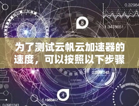 为了测试云帆云加速器的速度，可以按照以下步骤进行