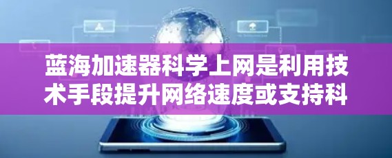 蓝海加速器科学上网是利用技术手段提升网络速度或支持科学计算的工具或服务。以下是对其的详细分析