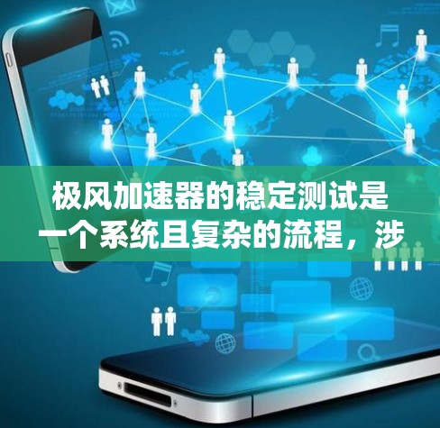 极风加速器的稳定测试是一个系统且复杂的流程，涉及多个关键环节，需要综合考虑多个因素以确保其稳定运行。以下是对该过程的详细分析和优化建议