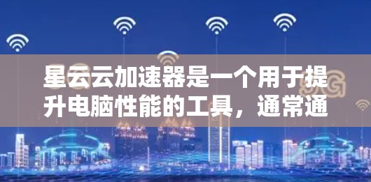 星云云加速器是一个用于提升电脑性能的工具，通常通过加速网络连接来提升数据传输速度。以下是一步步的下载和使用指南