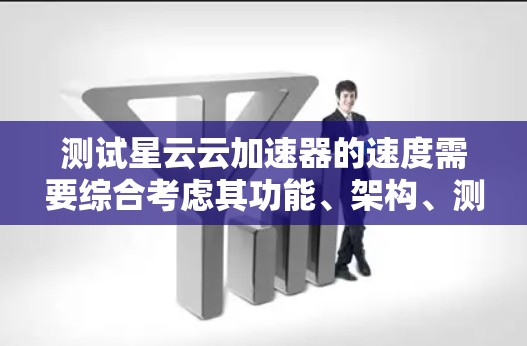 测试星云云加速器的速度需要综合考虑其功能、架构、测试工具、环境和可能的挑战。以下是详细的步骤和方法 测试星云云加速器的速度需要综合考虑其功能、架构、测试工具、环境和可能的挑战。以下是详细的步骤和方法