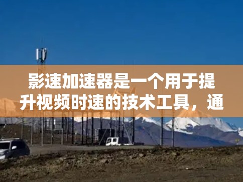 影速加速器是一个用于提升视频时速的技术工具，通常涉及将视频内容加载到加速器中，从而在节点（如服务器或云存储）中增加时速。节点测速可能是指在节点上对视频内容进行实时测试和调整时速的功能