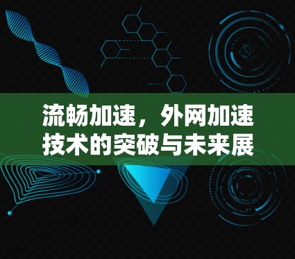 流畅加速,外网加速技术的突破与未来展望 流畅加速,外网加速技术的突破与未来展望