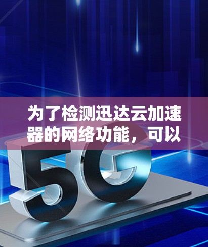 为了检测迅达云加速器的网络功能，可以按照以下步骤进行