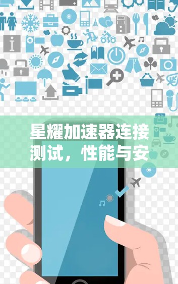 星耀加速器连接测试，性能与安全的全面解析