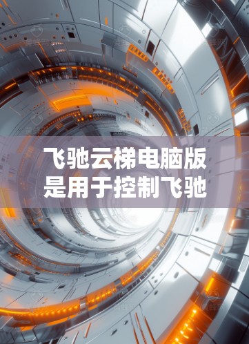 飞驰云梯电脑版是用于控制飞驰无人机的电脑软件,适用于紧急救援和培训等场景。以下是对该软件的详细介绍和操作指南 飞驰云梯电脑版是用于控制飞驰无人机的电脑软件,适用于紧急救援和培训等场景。以下是对该软件的详细介绍和操作指南