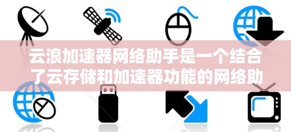 云浪加速器网络助手是一个结合了云存储和加速器功能的网络助手,旨在快速加载云存储文件,提升访问效率。以下是对该概念的详细理解 云浪加速器网络助手是一个结合了云存储和加速器功能的网络助手,旨在快速加载云存储文件,提升访问效率。以下是对该概念的详细理解