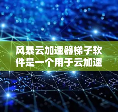 风暴云加速器梯子软件是一个用于云加速的工具,旨在提升用户在云环境中的数据传输效率和性能。以下是对该软件的详细分析和总结 风暴云加速器梯子软件是一个用于云加速的工具,旨在提升用户在云环境中的数据传输效率和性能。以下是对该软件的详细分析和总结