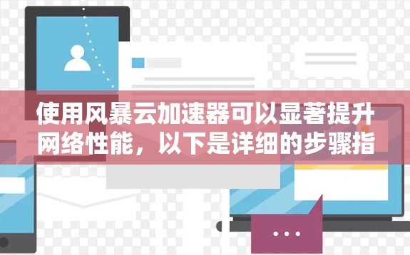 使用风暴云加速器可以显著提升网络性能，以下是详细的步骤指南