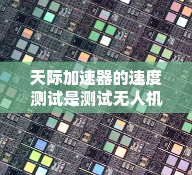 天际加速器的速度测试是测试无人机导航系统的稳定性，确保其在极端高速飞行下的表现。以下是详细的解释