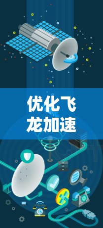 优化飞龙加速器的网络性能可以从多个方面入手，以下是一些具体建议