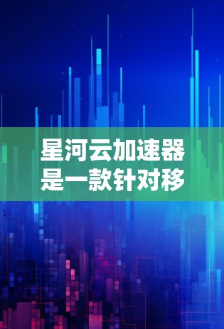星河云加速器是一款针对移动设备和应用优化的云加速工具,旨在减少网络延迟,提升应用性能。如果你正在寻找最新版本的信息,以下是一些关键点 星河云加速器是一款针对移动设备和应用优化的云加速工具,旨在减少网络延迟,提升应用性能。如果你正在寻找最新版本的信息,以下是一些关键点