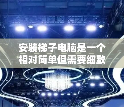 安装梯子电脑是一个相对简单但需要细致处理的过程,以下是一步步的指南 安装梯子电脑是一个相对简单但需要细致处理的过程,以下是一步步的指南