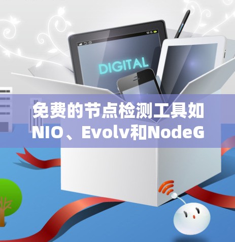 免费的节点检测工具如NIO、Evolv和NodeGlow，是评估网络或系统节点性能、稳定性和安全性的工具，适合开发者和管理员使用。以下是它们的详细介绍