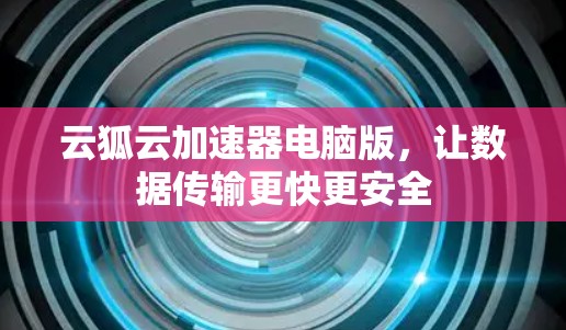 云狐云加速器电脑版，让数据传输更快更安全