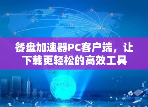 餐盘加速器PC客户端，让下载更轻松的高效工具