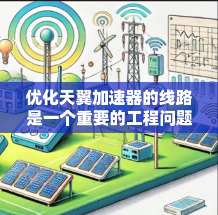 优化天翼加速器的线路是一个重要的工程问题,通常涉及多个方面,包括电路设计、信号传输、仿真优化等。以下是一些可能的优化方向和建议 优化天翼加速器的线路是一个重要的工程问题,通常涉及多个方面,包括电路设计、信号传输、仿真优化等。以下是一些可能的优化方向和建议