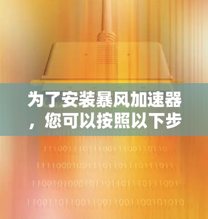 为了安装暴风加速器，您可以按照以下步骤进行