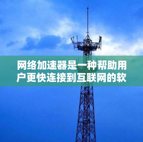 网络加速器是一种帮助用户更快连接到互联网的软件工具，广泛应用于下载文件、观看视频等。以下是使用网络加速器的详细步骤和解释