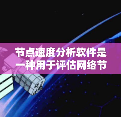 节点速度分析软件是一种用于评估网络节点数据传输速度和带宽的工具，广泛应用于网络优化和流量管理。以下是对节点速度分析软件的详细介绍