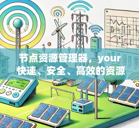 节点资源管理器,your 快速、安全、高效的资源管理解决方案 节点资源管理器,your 快速、安全、高效的资源管理解决方案