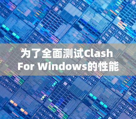 为了全面测试Clash For Windows的性能，按照以下步骤操作