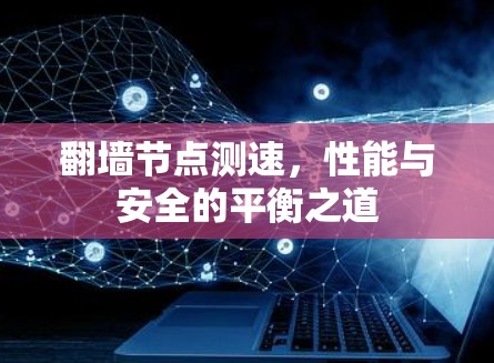 翻墙节点测速，性能与安全的平衡之道