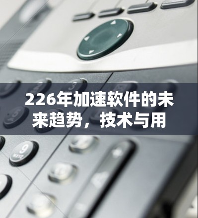 226年加速软件的未来趋势，技术与用户需求的完美融合
