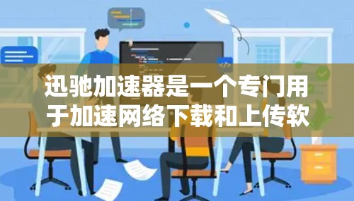 迅驰加速器是一个专门用于加速网络下载和上传软件的工具，旨在提升用户体验。下面是关于迅驰加速器的详细指南
