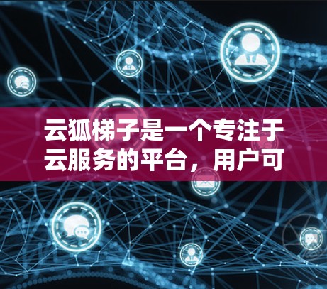 云狐梯子是一个专注于云服务的平台，用户可以通过其功能访问外部网站、服务或资源，但权限和访问方式可能有限制。以下是一些常见的情况和步骤，帮助你了解如何访问云狐梯子的外网