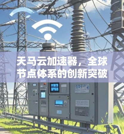 天马云加速器，全球节点体系的创新突破