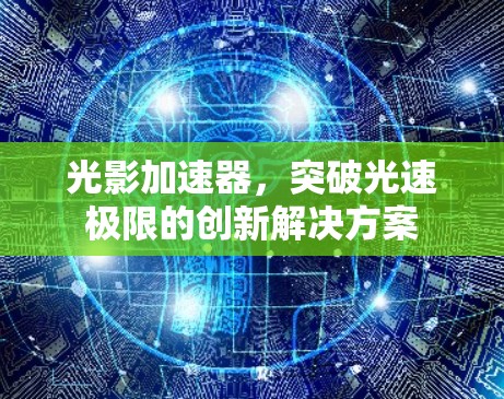 光影加速器，突破光速极限的创新解决方案