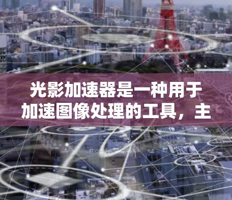 光影加速器是一种用于加速图像处理的工具,主要功能包括上传图片、调整颜色、添加文字以及生成动态效果。以下是使用光影加速器的详细步骤 光影加速器是一种用于加速图像处理的工具,主要功能包括上传图片、调整颜色、添加文字以及生成动态效果。以下是使用光影加速器的详细步骤