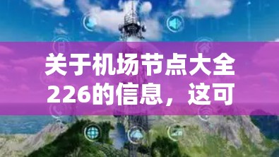 关于机场节点大全226的信息，这可能指的是226年即将正式开业的机场节点。具体信息取决于226年是否有机场正式运营，以及这些机场的运营情况。以下是一些常见的机场节点，您可以参考它们的最新动态